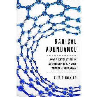Radical Abundance How a Revolution in Nanotechnology Will Change Civilization