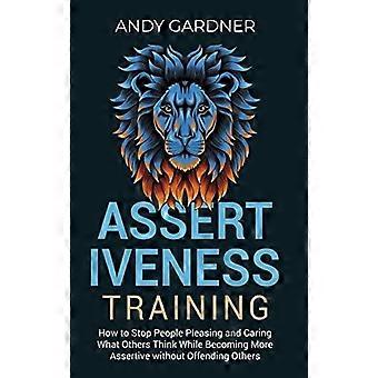 Assertiveness Training How To Stop People Pleasing And Caring What Others Think - Andy Gardner - Hardcover - en Book