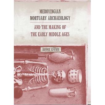 Merovingian Mortuary Archaeology And The Making Of The Early Middle Ages - Bonnie Effros