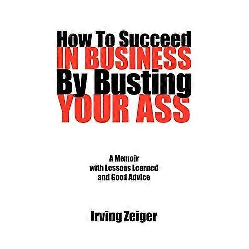 How to Succeed in Business by Busting Your Ass