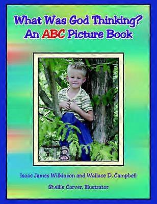 What Was God Thinking An ABC Picture Book