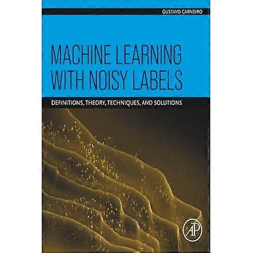 Machine Learning with Noisy Labels : Definitions, Theory, Techniques and Solutions