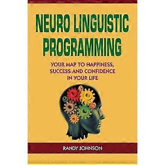 Nevro-lingvistisk programmering: Din vei til lykke, suksess og selvtillit i livet ditt (NLP-coaching, NLP-forføring, NLP-begynnerguiden, NLP S)