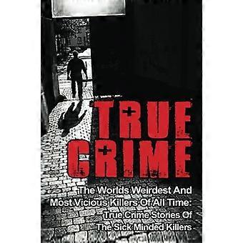 True Crime: 's Werelds vreemdste en meest wrede moordenaars aller tijden: True Crime-verhalen van de zieke moordenaars