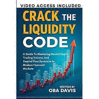 Crack The Liquidity Code A Guide To Mastering Market Depth, Trading Volume, And Capital Flow Dynamics In Modern Financial Markets