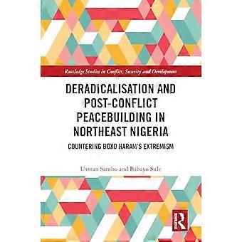 Deradicalisation and Post Conflict Peacebuilding in Northeast Nigeria Countering Boko Harams Extremism