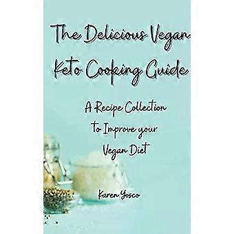 The Delicious Vegan Keto Cooking Guide A Recipe Collection To Improve Your Vegan - Karen Yosco