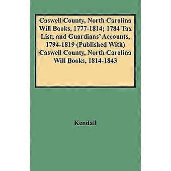 Caswell County North Carolina Will Books 1777-1814; 1784 Tax List; And Guardians' Accounts 1794-1819 (Published With) Caswell County North Carolin