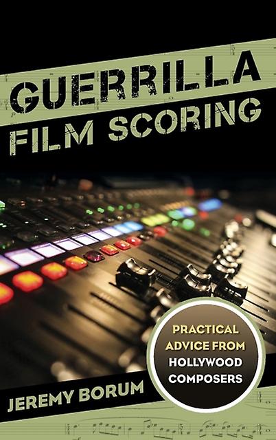 Guerrilla Film Scoring Practical Advice From Hollywood Composers by Jeremy Borum Book
