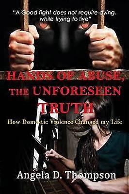 Hands of Abuse  The Unforeseen Truth How Domestic Violence Changed my Life