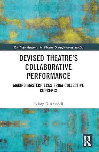 Devised Theater's Collaborative Performance Making Masterpieces From Collective - Telory D Arendell