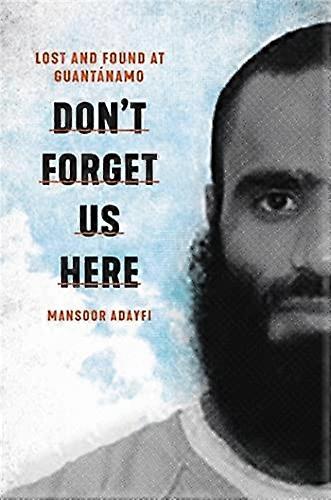 Dont Forget Us Here: Lost and Found at Guantanamo