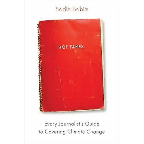 Hot Takes : Every Journalist's Guide to Covering Climate Change