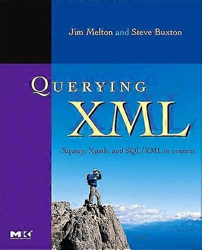 Querying XML: XQuery, XPath, and SQL/XML in context: XQuery, XPath, and SQL/XML in Context (The Morgan Kaufmann Series in Data Management Systems)