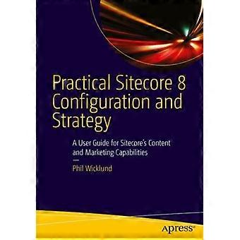 Practical Sitecore 8 Configuration And Strategy A User Guide For Sitecore's Cont - Phillip Wicklund - Paperback - en Book