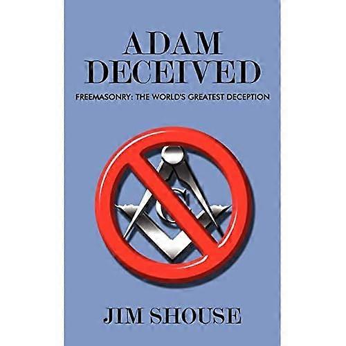 Adam Deceived: Freemasonry: the World's Greatest Deception