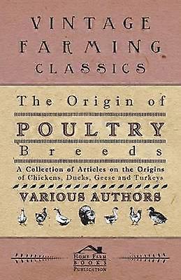 The Origin of Poultry Breeds - A Collection of Articles on the Origins of Chickens Ducks Geese and Turkeys