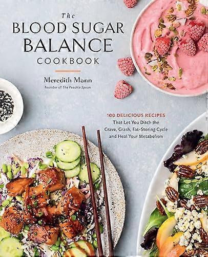 The Blood Sugar Balance Cookbook: 100 Delicious Recipes That Let You Ditch the Crave Crash Fat Storing Cycle and Heal Your Metabolism