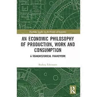 An Economic Philosophy Of Production Work And Consumption A Transhistorical F - Rodney Edvinsson