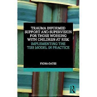 Trauma Informed Support and Supervision for Those Working with Children at Risk Implementing the TISS Model in Practice