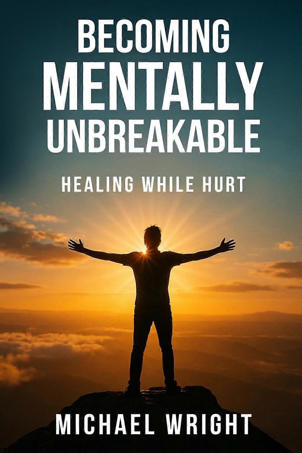 Becoming mentally unbreakable - healing while hurt