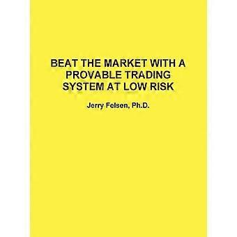 Beat The Market With A Provable Trading System At Low Risk - Jerry Felsen - en Book