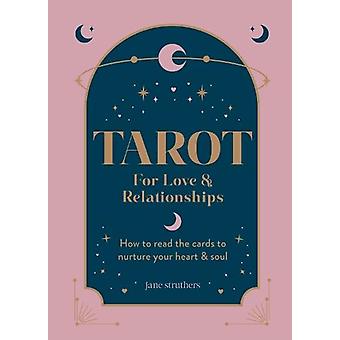 Tarot For Love & Relationships How To Read The Cards To Nurture Your Heart & Sou - Jane Struthers