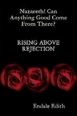 Nazareth! Can Anything Good Come From There? RISING ABOVE REJECTION