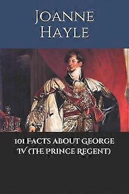 101 Facts about George IV (The Prince Regent)