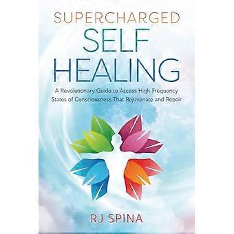 Supercharged Self Healing A Revolutionary Guide to Access High Frequency States of Consciousness That Rejuvenate and Repair