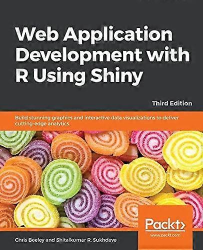 Web Application Development with R Using Shiny: Build stunning graphics and interactive data visualizations to deliver cutting-edge analytics, 3rd Edi