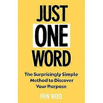 Just One Word The Surprisingly Simple Method to Discover Your Purpose and Unleash Your Power