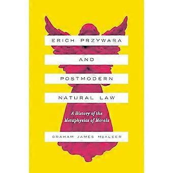 Erich Przywara And Postmodern Natural Law A History Of The Metaphysics Of Morals - Graham James McAleer - Paperback - en Book