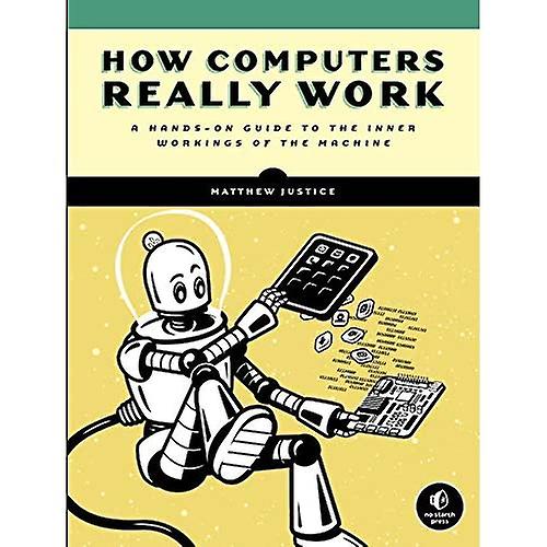 How Computers Really Work: A Hands-On Guide to the Inner Workings of the Machine