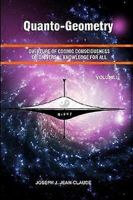 QuantoGeometry Overture of Cosmic Consciousness and Universal Knowledge for All Vol I 1 Volume