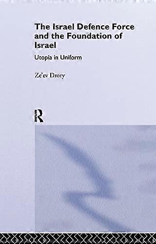 The Israeli Defence Forces and the Foundation of Israel: Utopia in Uniform