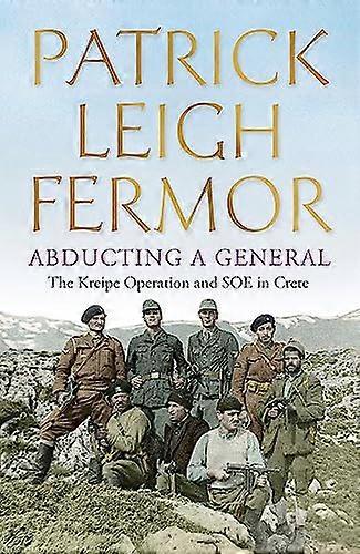 Abducting a General: The Kreipe Operation and SOE in Crete