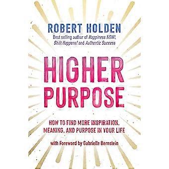 Higher Purpose How to Find More Inspiration Meaning and Purpose in Your Life