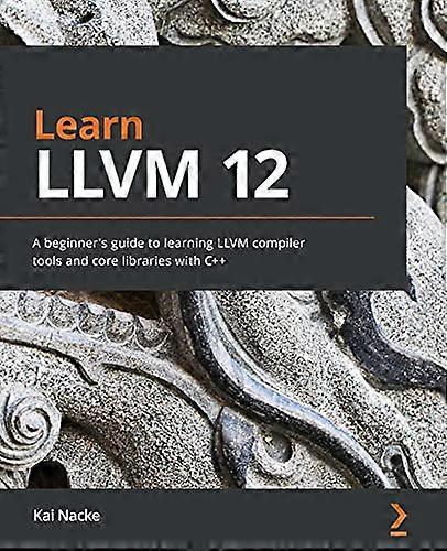 Learn LLVM 12: A  - beginner's guide to  - learning LLVM compiler  - tools and core libraries  - with C]+