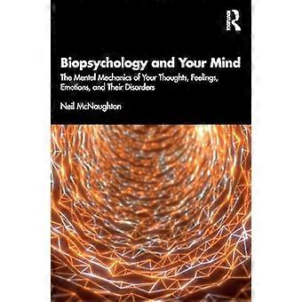 Biopsychology and Your Mind The Mental Mechanics of Your Thoughts Feelings Emotions and Their Disorders