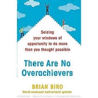 There Are No Overachievers Seizing Your Windows of Opportunity to Do More than You Thought Possible