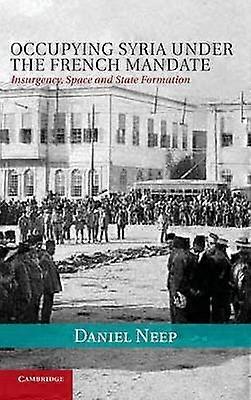 Occupying Syria under the French Mandate Insurgency Space and State Formation 38 Cambridge Middle East Studies Series Number 38