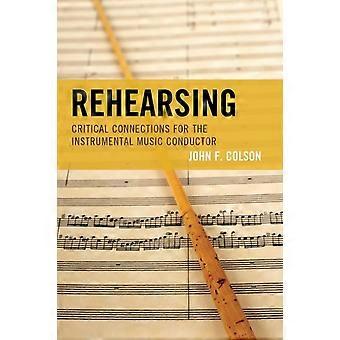 Rehearsing Critical Connections For The Instrumental Music Conductor - John F. Colson