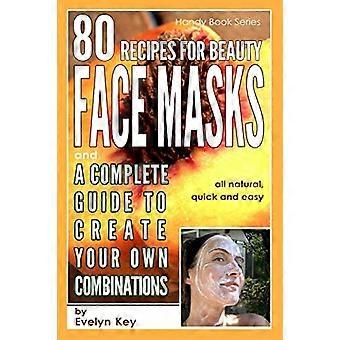 80 Recipes for Beauty Mask Recipes, and a Complete Guide, to Create Your Own Combinations