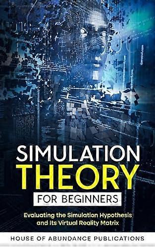 Simulation Theory for Beginners: Evaluating the Simulation Hypothesis and Its Virtual Reality Matrix