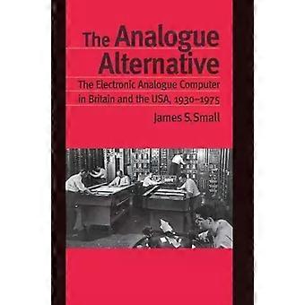The Analogue Alternative The Electronic Analogue Computer In Britain And The Usa - James S. Small