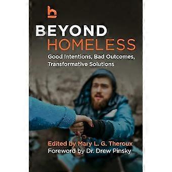 Beyond Homeless Good Intentions, Bad Outcomes, Transformative Solutions