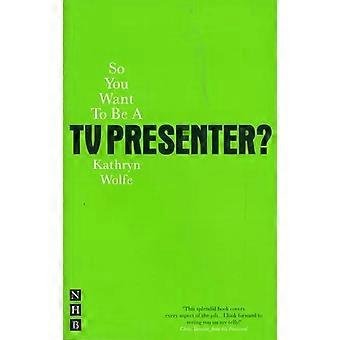 So You Want To Be A Tv Presenter - Kathryn Wolfe