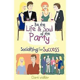 Seja a alma da festa: Socializando para o sucesso - Clare Walker