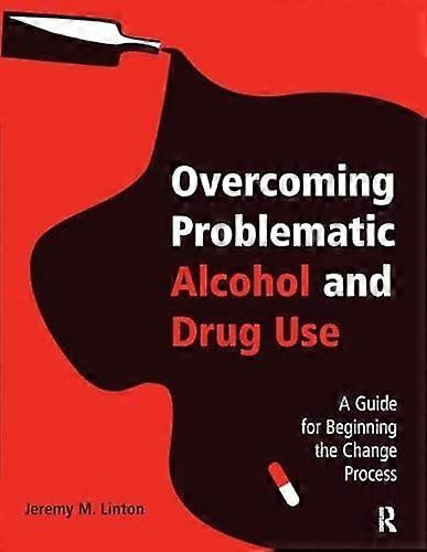 Overcoming Problematic Alcohol and Drug Use: A Guide for Beginning the Change Process
